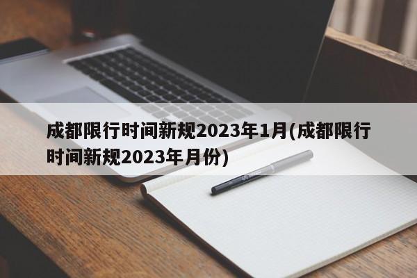 成都限行时间新规2023年1月(成都限行时间新规2023年月份)-第1张图片-某年资讯