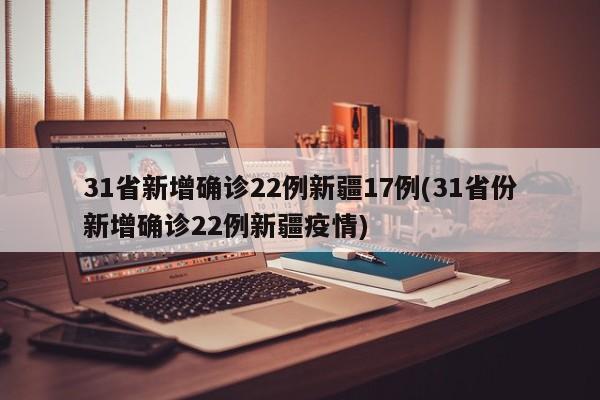 31省新增确诊22例新疆17例(31省份新增确诊22例新疆疫情)-第1张图片-某年资讯