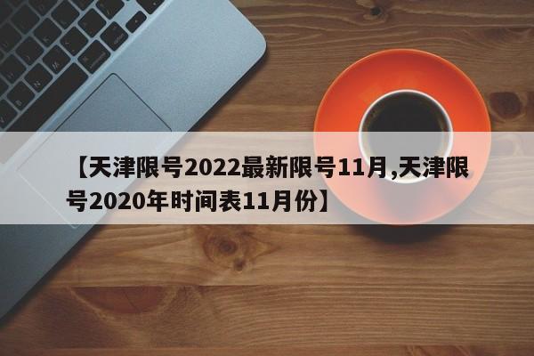 【天津限号2022最新限号11月,天津限号2020年时间表11月份】-第1张图片-某年资讯