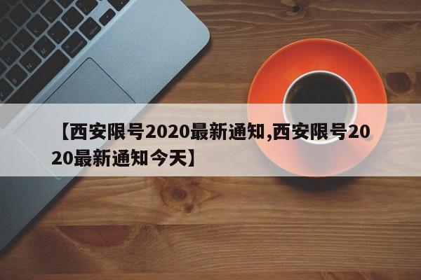 【西安限号2020最新通知,西安限号2020最新通知今天】-第1张图片-某年资讯