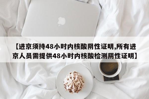 【进京须持48小时内核酸阴性证明,所有进京人员需提供48小时内核酸检测阴性证明】-第1张图片-某年资讯