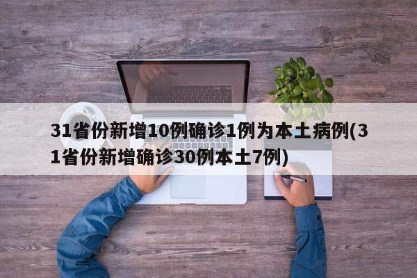 31省份新增10例确诊1例为本土病例(31省份新增确诊30例本土7例)-第1张图片-某年资讯