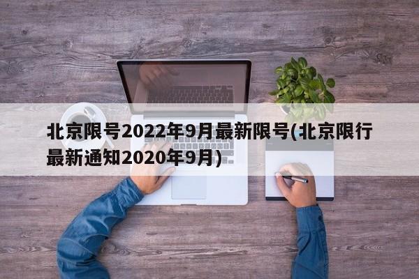 北京限号2022年9月最新限号(北京限行最新通知2020年9月)-第1张图片-某年资讯