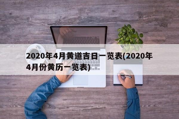 2020年4月黄道吉日一览表(2020年4月份黄历一览表)-第1张图片-某年资讯