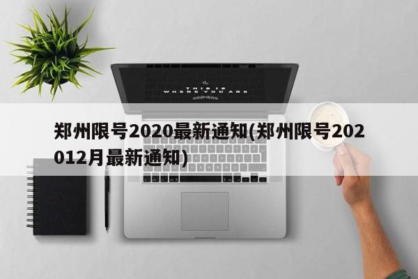 郑州限号2020最新通知(郑州限号202012月最新通知)-第1张图片-某年资讯