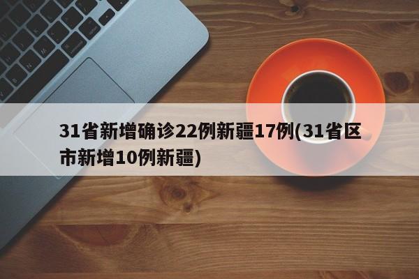 31省新增确诊22例新疆17例(31省区市新增10例新疆)-第1张图片-某年资讯