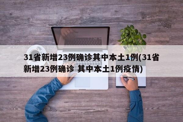 31省新增23例确诊其中本土1例(31省新增23例确诊 其中本土1例疫情)-第1张图片-某年资讯