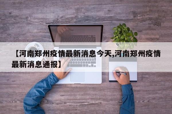 【河南郑州疫情最新消息今天,河南郑州疫情最新消息通报】-第1张图片-某年资讯