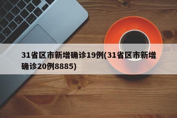 31省区市新增确诊19例(31省区市新增确诊20例8885)-第1张图片-某年资讯