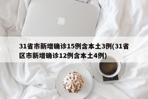 31省市新增确诊15例含本土3例(31省区市新增确诊12例含本土4例)-第1张图片-某年资讯