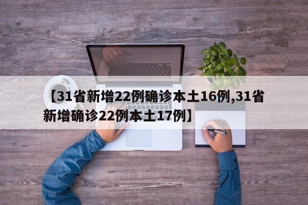 【31省新增22例确诊本土16例,31省新增确诊22例本土17例】-第1张图片-某年资讯