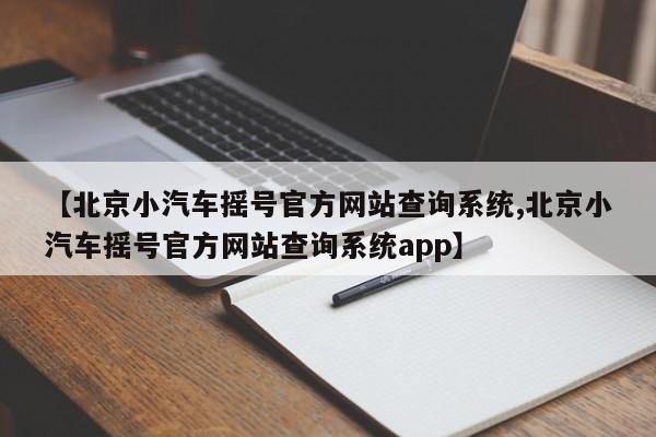 【北京小汽车摇号官方网站查询系统,北京小汽车摇号官方网站查询系统app】-第1张图片-某年资讯