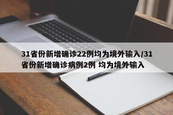 31省份新增确诊22例均为境外输入/31省份新增确诊病例2例 均为境外输入-第1张图片-某年资讯