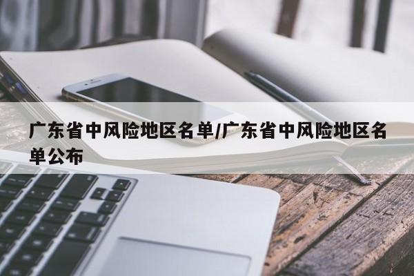 广东省中风险地区名单/广东省中风险地区名单公布-第1张图片-某年资讯