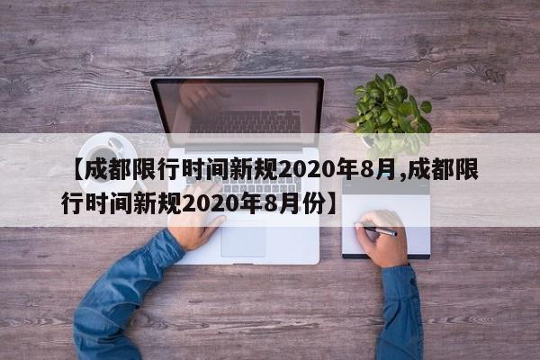 【成都限行时间新规2020年8月,成都限行时间新规2020年8月份】-第1张图片-某年资讯