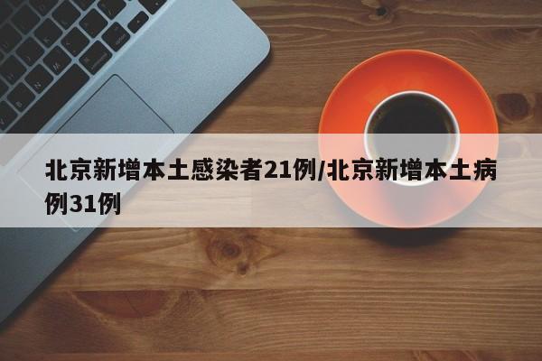 北京新增本土感染者21例/北京新增本土病例31例-第1张图片-某年资讯