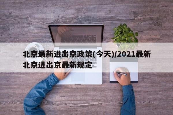 北京最新进出京政策(今天)/2021最新北京进出京最新规定-第1张图片-某年资讯