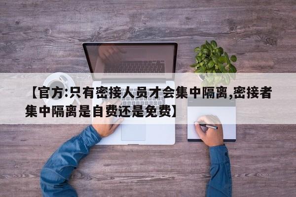 【官方:只有密接人员才会集中隔离,密接者集中隔离是自费还是免费】-第1张图片-某年资讯