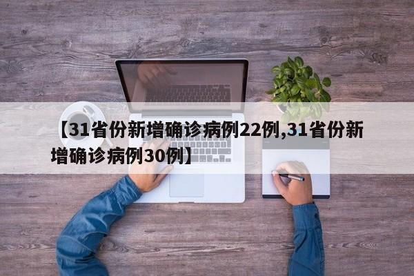 【31省份新增确诊病例22例,31省份新增确诊病例30例】-第1张图片-某年资讯