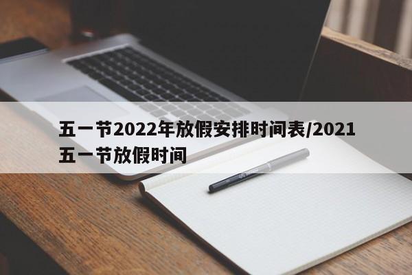 五一节2022年放假安排时间表/2021五一节放假时间-第1张图片-某年资讯