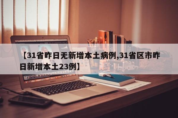 【31省昨日无新增本土病例,31省区市昨日新增本土23例】-第1张图片-某年资讯