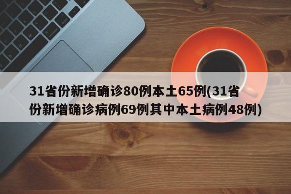 31省份新增确诊80例本土65例(31省份新增确诊病例69例其中本土病例48例)-第1张图片-某年资讯