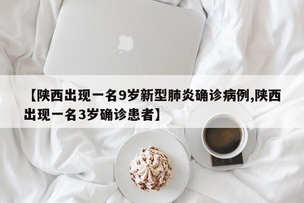 【陕西出现一名9岁新型肺炎确诊病例,陕西出现一名3岁确诊患者】-第1张图片-某年资讯