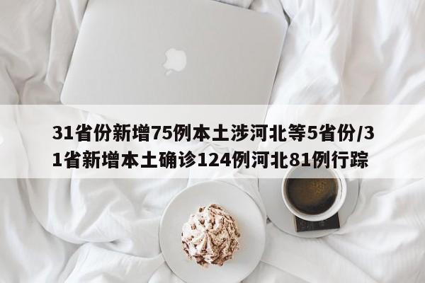 31省份新增75例本土涉河北等5省份/31省新增本土确诊124例河北81例行踪-第1张图片-某年资讯