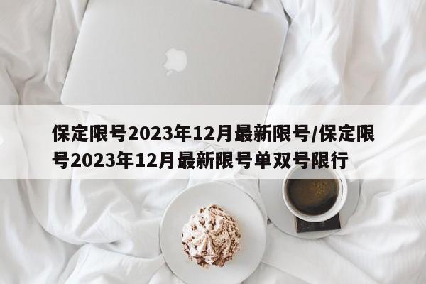 保定限号2023年12月最新限号/保定限号2023年12月最新限号单双号限行-第1张图片-某年资讯