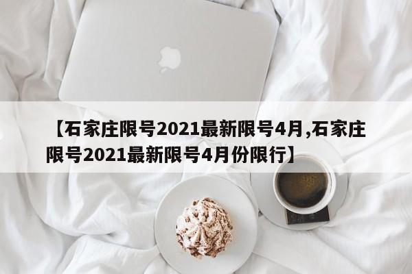 【石家庄限号2021最新限号4月,石家庄限号2021最新限号4月份限行】-第1张图片-某年资讯