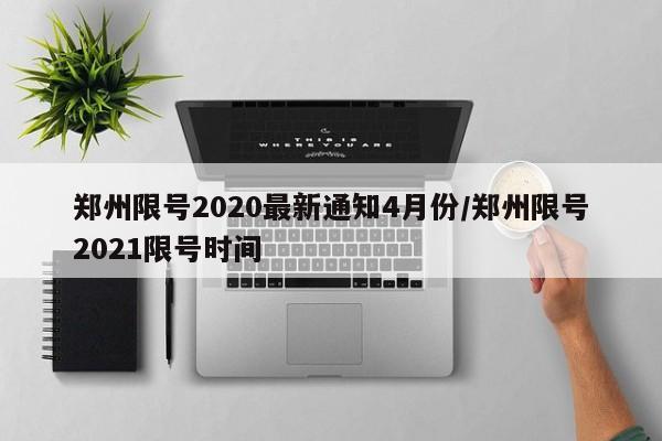 郑州限号2020最新通知4月份/郑州限号2021限号时间-第1张图片-某年资讯