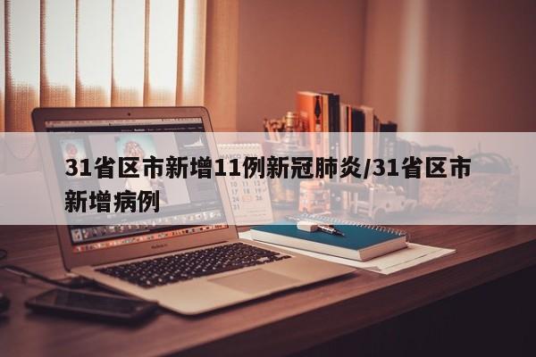 31省区市新增11例新冠肺炎/31省区市新增病例-第1张图片-某年资讯