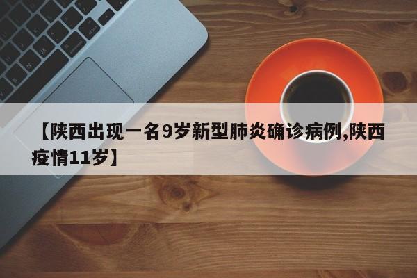 【陕西出现一名9岁新型肺炎确诊病例,陕西疫情11岁】-第1张图片-某年资讯