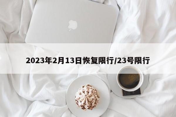 2023年2月13日恢复限行/23号限行-第1张图片-某年资讯