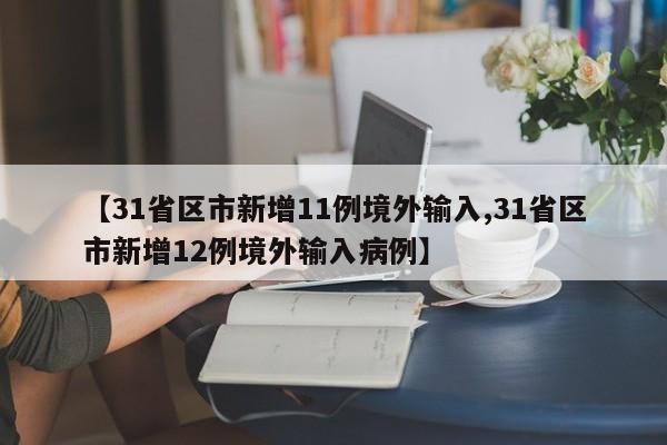 【31省区市新增11例境外输入,31省区市新增12例境外输入病例】-第1张图片-某年资讯