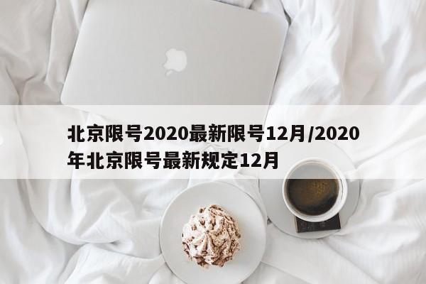 北京限号2020最新限号12月/2020年北京限号最新规定12月-第1张图片-某年资讯