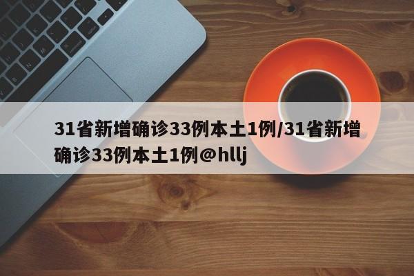 31省新增确诊33例本土1例/31省新增确诊33例本土1例@hllj-第1张图片-某年资讯