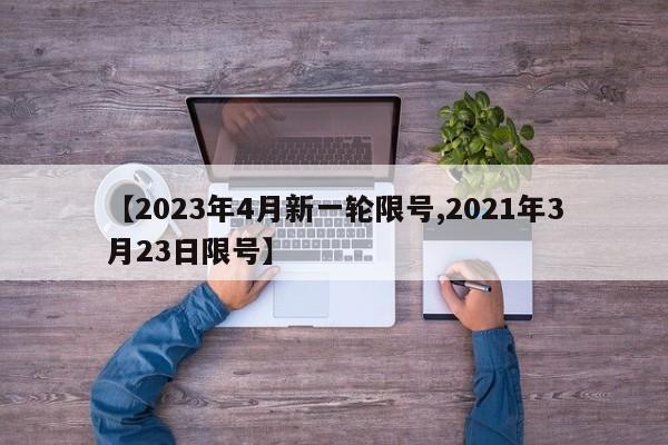 【2023年4月新一轮限号,2021年3月23日限号】-第1张图片-某年资讯