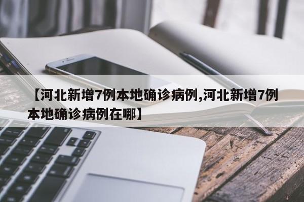 【河北新增7例本地确诊病例,河北新增7例本地确诊病例在哪】-第1张图片-某年资讯