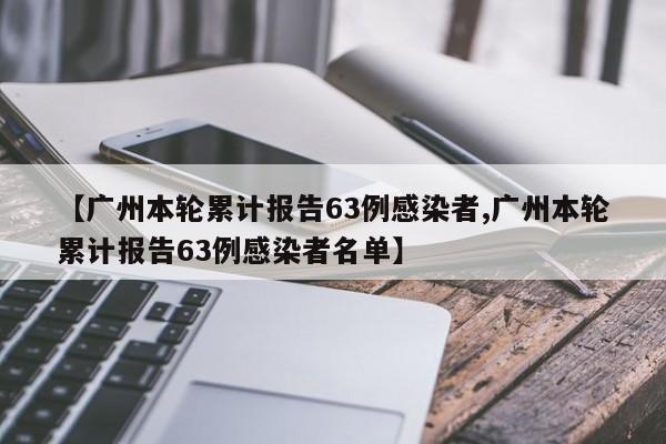 【广州本轮累计报告63例感染者,广州本轮累计报告63例感染者名单】-第1张图片-某年资讯