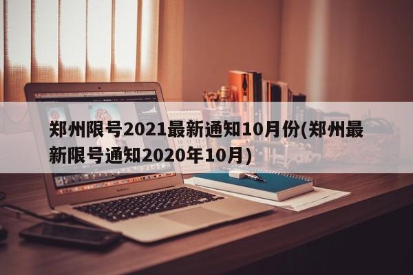 郑州限号2021最新通知10月份(郑州最新限号通知2020年10月)-第1张图片-某年资讯