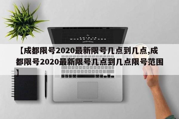 【成都限号2020最新限号几点到几点,成都限号2020最新限号几点到几点限号范围】-第1张图片-某年资讯