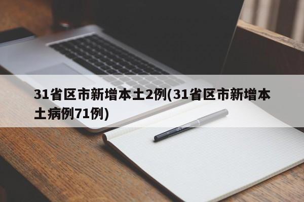 31省区市新增本土2例(31省区市新增本土病例71例)-第1张图片-某年资讯