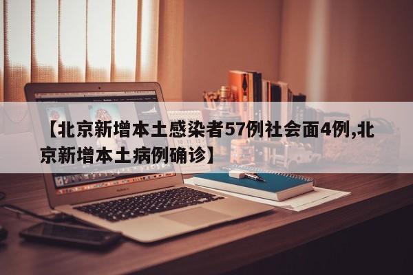 【北京新增本土感染者57例社会面4例,北京新增本土病例确诊】-第1张图片-某年资讯