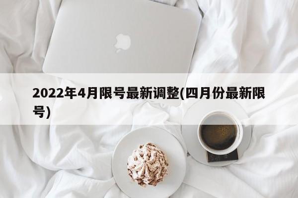 2022年4月限号最新调整(四月份最新限号)-第1张图片-某年资讯