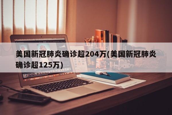 美国新冠肺炎确诊超204万(美国新冠肺炎确诊超125万)-第1张图片-某年资讯