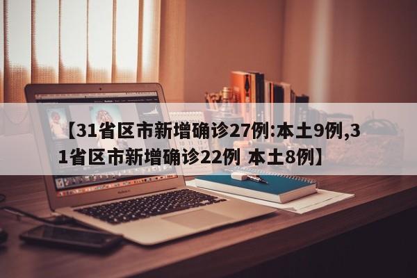 【31省区市新增确诊27例:本土9例,31省区市新增确诊22例 本土8例】-第1张图片-某年资讯