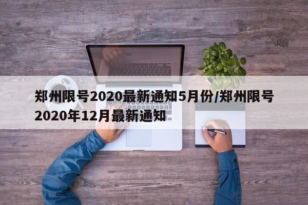 郑州限号2020最新通知5月份/郑州限号2020年12月最新通知-第1张图片-某年资讯