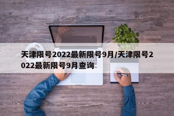 天津限号2022最新限号9月/天津限号2022最新限号9月查询-第1张图片-某年资讯