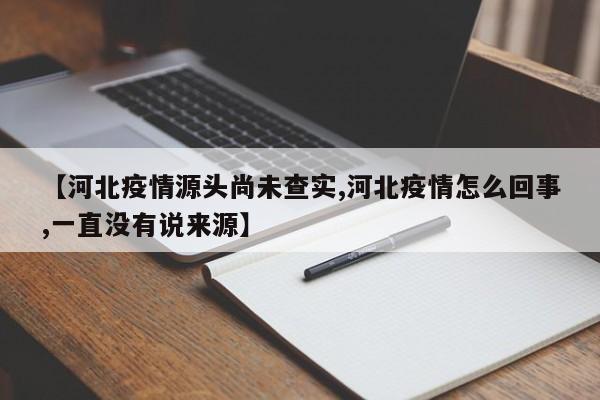 【河北疫情源头尚未查实,河北疫情怎么回事,一直没有说来源】-第1张图片-某年资讯